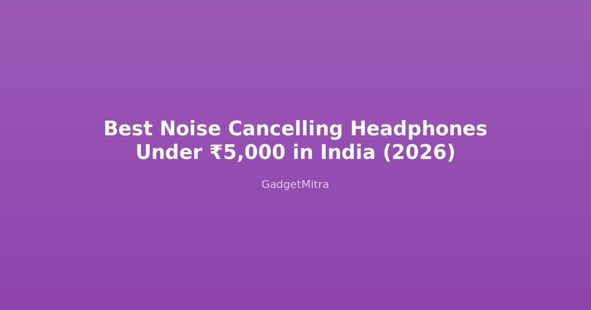 Best noise cancelling headphones under 5000 rupees in India 2026