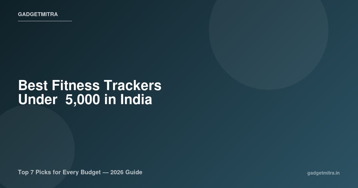 Best Fitness Trackers Under ₹5,000 in India (2026) — Top Picks for Every Budget