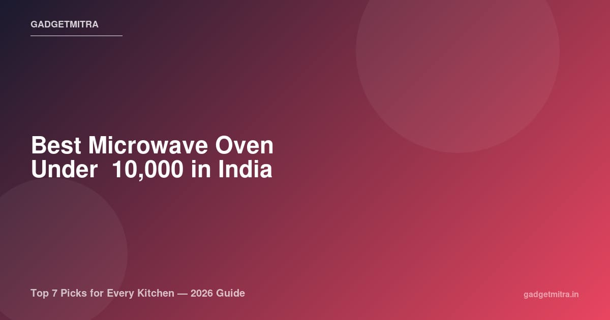 Best Microwave Oven Under ₹10,000 in India (2026) — Top 7 Picks for Every Kitchen