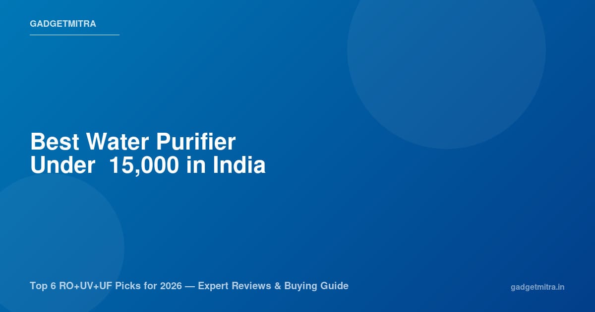 Best Water Purifier Under ₹15,000 in India (2026) — Top 6 RO+UV+UF Picks