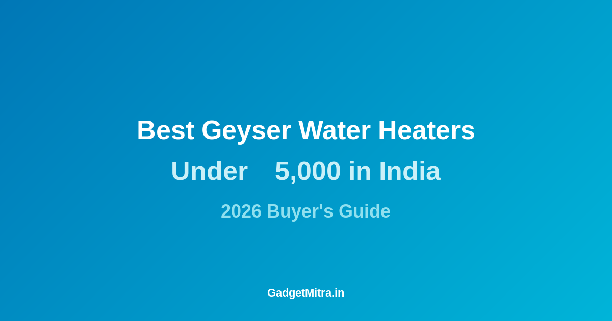 Best Geyser Water Heaters Under ₹5,000 in India (2026) — Top 7 Budget Picks