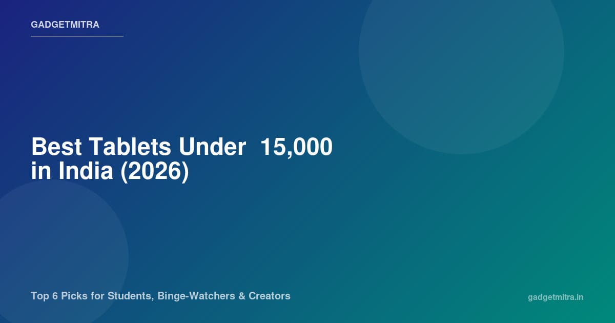 Best Tablets Under ₹15,000 in India (2026) — Top 6 Picks for Students, Binge-Watchers & Creators