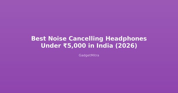 Best noise cancelling headphones under 5000 rupees in India 2026